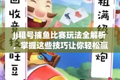 JJ租号捕鱼比赛玩法全解析，掌握这些技巧让你轻松赢大奖